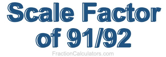 Scale Factor of 91/92 Scale Factor of 91/92