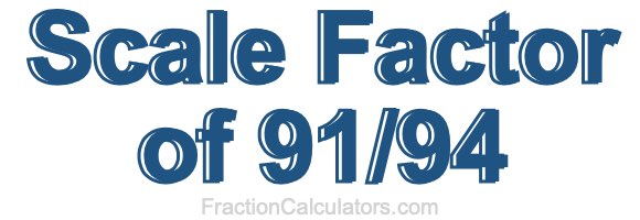 Scale Factor of 91/94 Scale Factor of 91/94