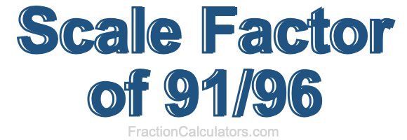 Scale Factor of 91/96 Scale Factor of 91/96