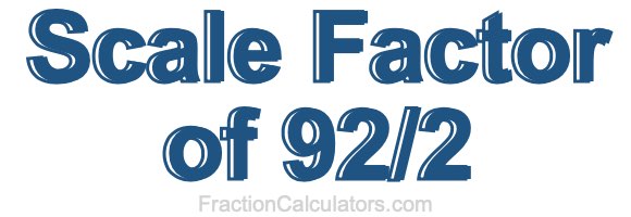 Scale Factor of 92/2 Scale Factor of 92/2