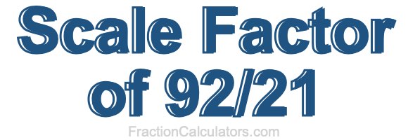 Scale Factor of 92/21 Scale Factor of 92/21