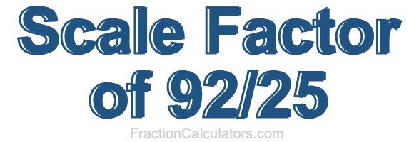 Scale Factor of 92/25 Scale Factor of 92/25