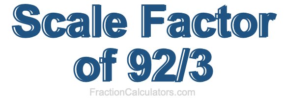 Scale Factor of 92/3 Scale Factor of 92/3