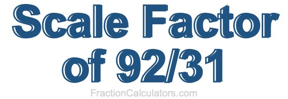 Scale Factor of 92/31 Scale Factor of 92/31