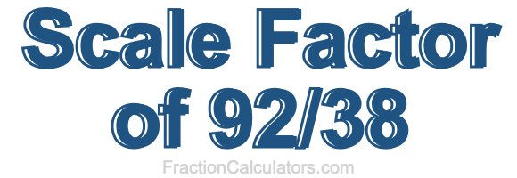 Scale Factor of 92/38 Scale Factor of 92/38