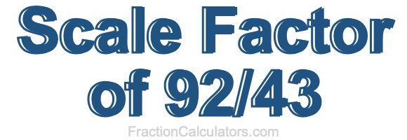 Scale Factor of 92/43 Scale Factor of 92/43