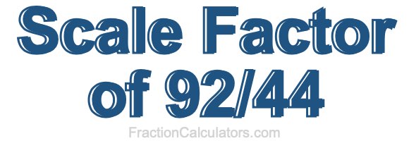 Scale Factor of 92/44 Scale Factor of 92/44