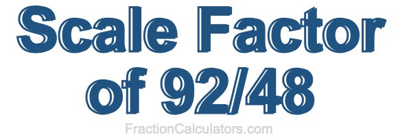 Scale Factor of 92/48 Scale Factor of 92/48