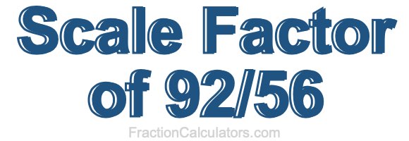 Scale Factor of 92/56 Scale Factor of 92/56