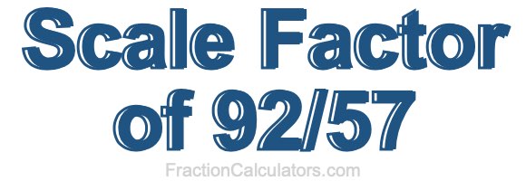 Scale Factor of 92/57 Scale Factor of 92/57