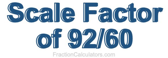 Scale Factor of 92/60 Scale Factor of 92/60