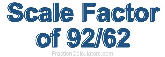 Scale Factor of 92/62 Scale Factor of 92/62