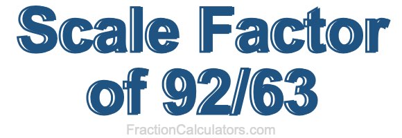 Scale Factor of 92/63 Scale Factor of 92/63