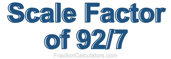 Scale Factor of 92/7 Scale Factor of 92/7
