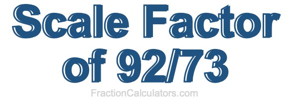 Scale Factor of 92/73 Scale Factor of 92/73