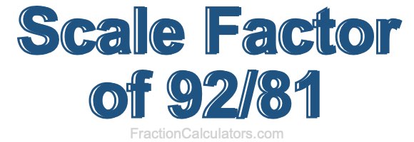 Scale Factor of 92/81