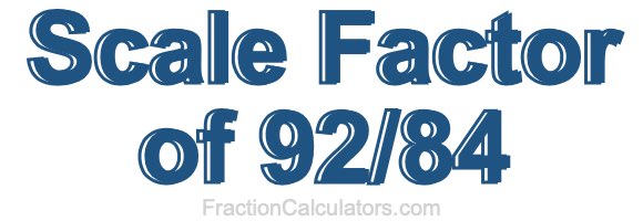 Scale Factor of 92/84 Scale Factor of 92/84