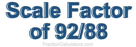 Scale Factor of 92/88