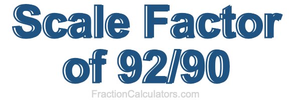 Scale Factor of 92/90 Scale Factor of 92/90