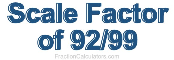 Scale Factor of 92/99 Scale Factor of 92/99