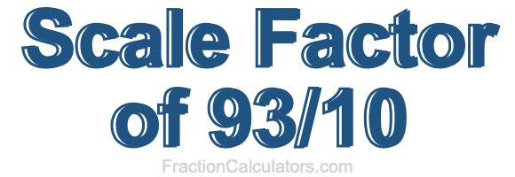 Scale Factor of 93/10 Scale Factor of 93/10