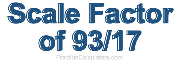 Scale Factor of 93/17 Scale Factor of 93/17