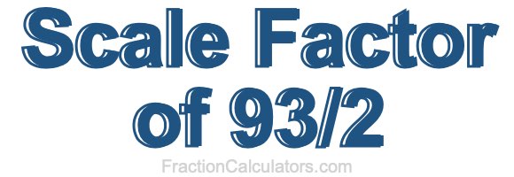 Scale Factor of 93/2 Scale Factor of 93/2