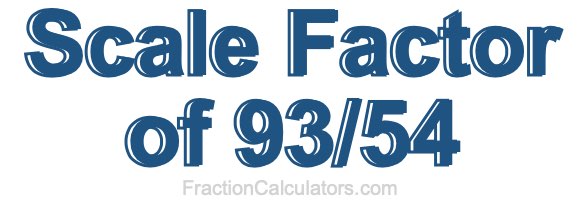 Scale Factor of 93/54 Scale Factor of 93/54