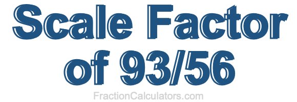 Scale Factor of 93/56 Scale Factor of 93/56