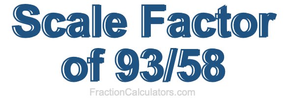 Scale Factor of 93/58 Scale Factor of 93/58
