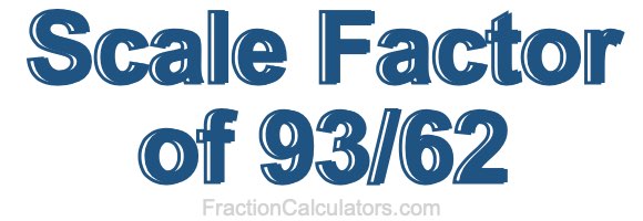 Scale Factor of 93/62 Scale Factor of 93/62