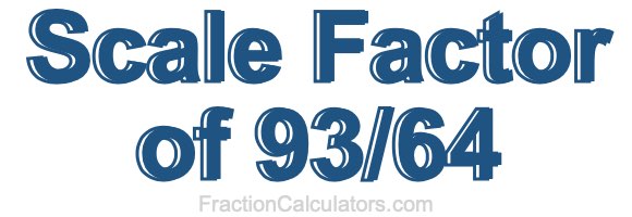 Scale Factor of 93/64
