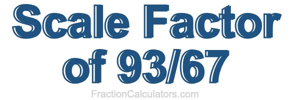 Scale Factor of 93/67 Scale Factor of 93/67