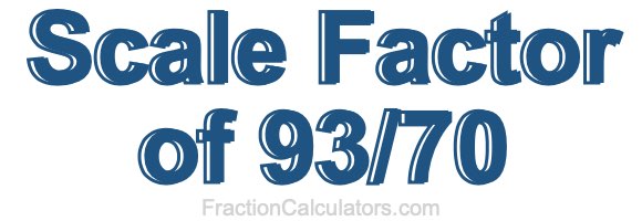 Scale Factor of 93/70 Scale Factor of 93/70