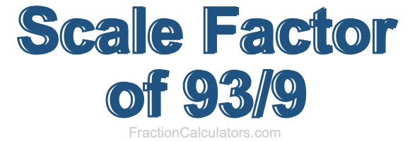 Scale Factor of 93/9 Scale Factor of 93/9
