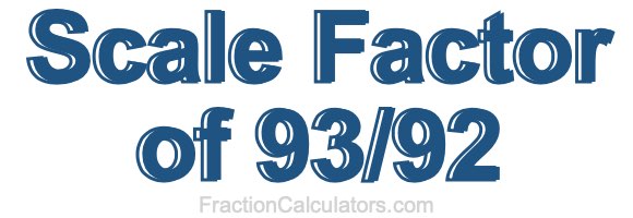 Scale Factor of 93/92 Scale Factor of 93/92
