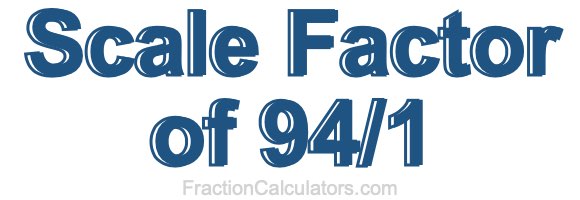 Scale Factor of 94/1