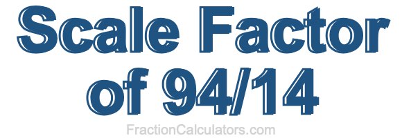 Scale Factor of 94/14