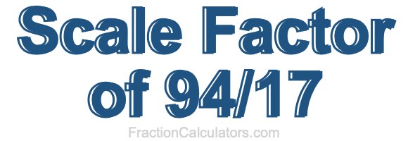 Scale Factor of 94/17 Scale Factor of 94/17