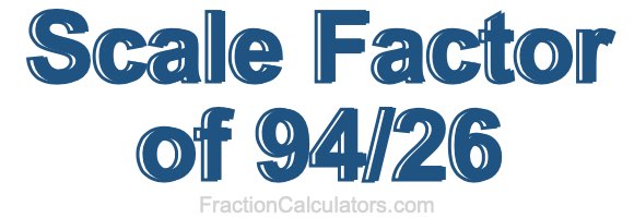 Scale Factor of 94/26 Scale Factor of 94/26