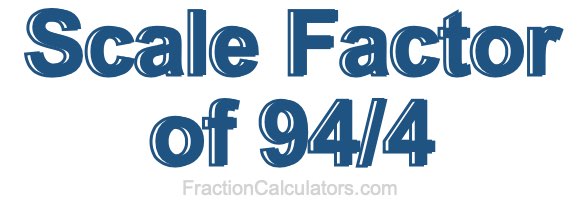 Scale Factor of 94/4 Scale Factor of 94/4