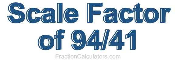 Scale Factor of 94/41 Scale Factor of 94/41