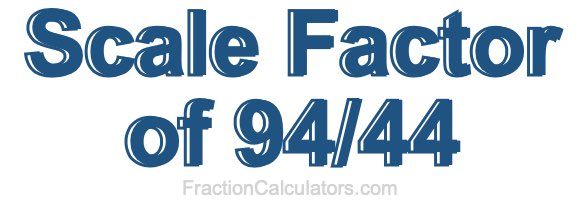 Scale Factor of 94/44