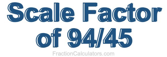 Scale Factor of 94/45 Scale Factor of 94/45