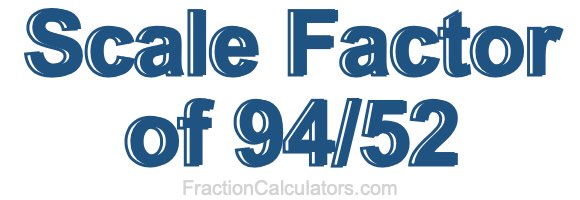 Scale Factor of 94/52 Scale Factor of 94/52