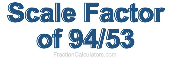 Scale Factor of 94/53