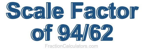 Scale Factor of 94/62
