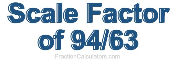 Scale Factor of 94/63