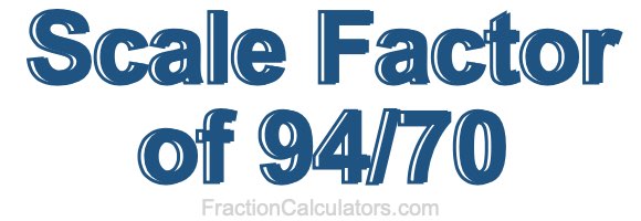 Scale Factor of 94/70 Scale Factor of 94/70