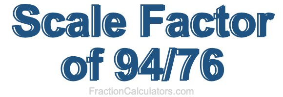 Scale Factor of 94/76 Scale Factor of 94/76